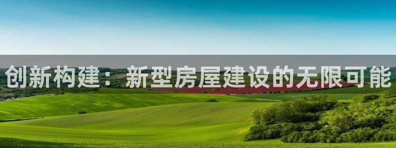 富联娱乐平台登录入口：创新构建：新型房屋建设的无限可能