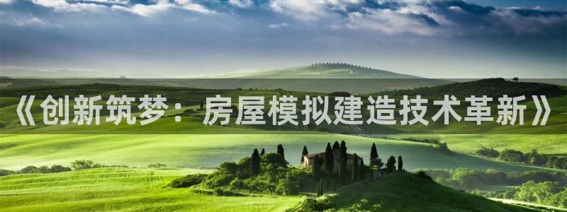 富联2娱乐招熵：《创新筑梦：房屋模拟建造技术革新》