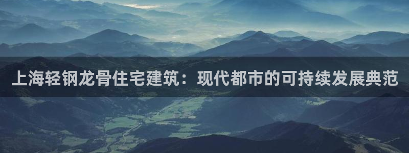 富联娱乐官网下载：上海轻钢龙骨住宅建筑：现代都市的可持续发展典范