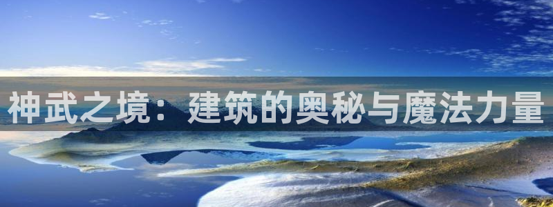 富联娱乐下载官网网址：神武之境：建筑的奥秘与魔法力量