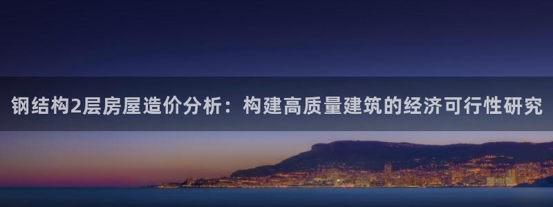 富联2娱乐贴吧官网：钢结构2层房屋造价分析：构建高质量建筑的经济可行性研究