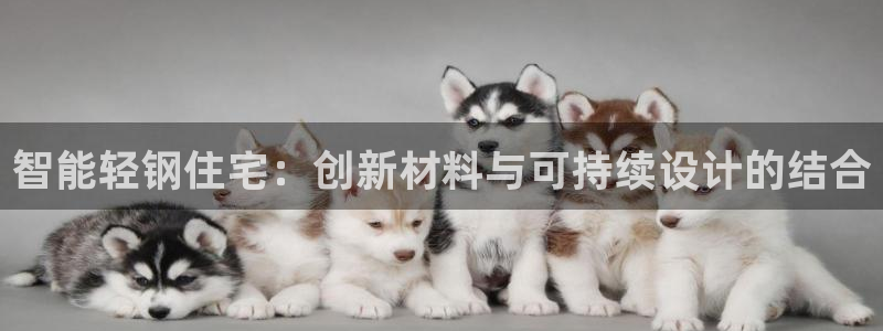 富联娱乐注册登录入口：智能轻钢住宅：创新材料与可持续设计的结合